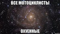 все мотоциклисты охуенные