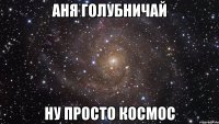 аня голубничай ну просто космос