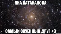 яна ватаканова самый охуенный друг <3