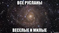 все русланы веселые и милые