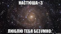 настюша<3 люблю тебя безумно:*