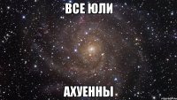 все юли ахуенны