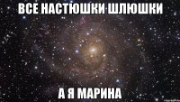 все настюшки шлюшки а я марина