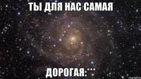 ты для нас самая дорогая:***