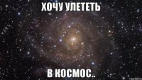 хочу улететь в космос..