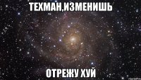 техман,изменишь отрежу хуй