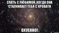 спать с любимой, когда она сталкивает тебя с кровати охуенно!