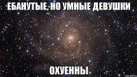 ебанутые, но умные девушки охуенны