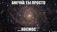 анечка ты просто .....космос***