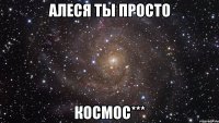 алеся ты просто космос***