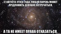 17 августа этого года, любой парень может предложить девушке встречаться, а та не имеет права отказаться.