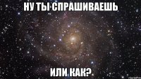 ну ты спрашиваешь или как?