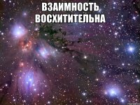 взаимность восхитительна 