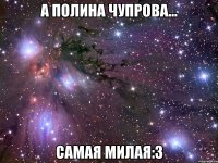 а полина чупрова... самая милая:3