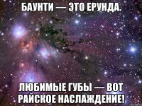 баунти — это ерунда. любимые губы — вот райское наслаждение!