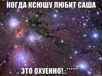 когда ксюшу любит саша это охуенно! :*******