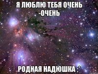 я люблю тебя очень -очень родная надюшка ;*