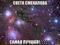 света смекалова самая лучшая!:*:*:*:*:*