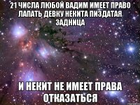 21 числа любой вадим имеет право лапать девку некита пиздатая задница и некит не имеет права отказаться