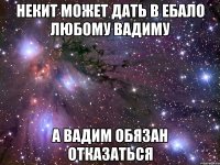 некит может дать в ебало любому вадиму а вадим обязан отказаться