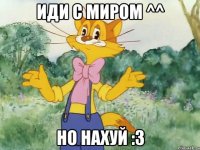 иди с миром ^^ но нахуй :3