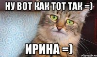 ну вот как тот так =) ирина =)