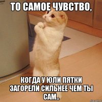 то самое чувство, когда у юли пятки загорели сильнее чем ты сам..