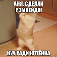 аня, сделай рэмпейдж нуу ради котёнка