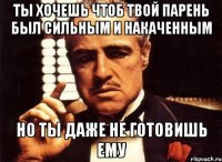 ты хочешь чтоб твой парень был сильным и накаченным но ты даже не готовишь ему