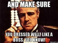 and make sure you dressed well! like a boss, you know!