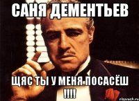 саня дементьев щяс ты у меня посасёш !!!