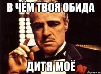 в чём твоя обида дитя моё