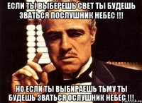 если ты выберешь свет ты будешь зваться послушник небес !!! но если ты выбираешь тьму ты будешь зваться ослушник небес !!!