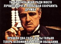 ты бросила меня ради моего лучшего друга, пообещав сохранить дружбу прошло два года, но ты только теперь вспомнила о своем обещании