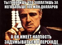 ты говоришь что заплатишь за него больше 100 млн долларов а он имеет наглость задумываться о переходе