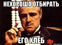 нехорошо отбирать его хлеб