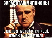 заработал миллионы в вк, под пустой страницей, думают, что я мудак