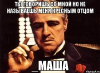 ты говоришь со мной но не называешь меня кресным отцом _маша