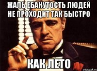 жаль ебанутость людей не проходит так быстро как лето