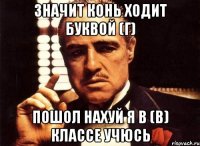 значит конь ходит буквой (г) пошол нахуй я в (в) классе учюсь