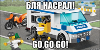 бля насрал! go,go,go!