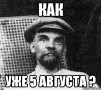 как уже 5 августа ?