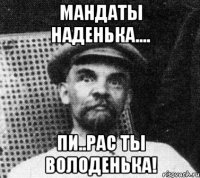 мандаты наденька.... пи..рас ты володенька!