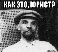 как это, юрист? 