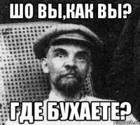 шо вы,как вы? где бухаете?