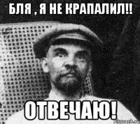 бля , я не крапалил!! отвечаю!