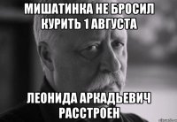 мишатинка не бросил курить 1 августа леонида аркадьевич расстроен