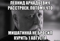 леонид аркадьевич расстроен, потому что мишатинка не бросил курить 1 августа