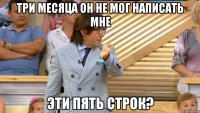 три месяца он не мог написать мне эти пять строк?