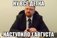 ну всё детка наступило 1 августа